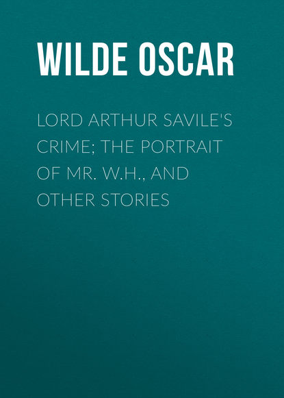 Lord Arthur Savile's Crime; The Portrait of Mr. W.H., and Other Stories - Оскар Уайльд