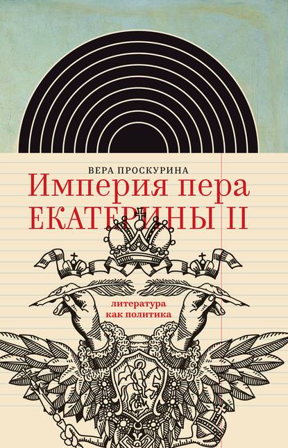 Империя пера Екатерины II: литература как политика - Вера Проскурина