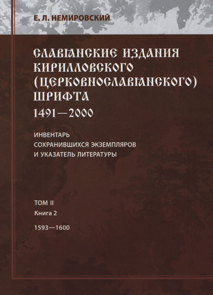 Славянские издания кирилловского (церковнославянского) шрифта: 1491-2000. Инвентарь сохранившихся экземпляров и указатель литературы. Том II. Книга 2. 1593—1600 - Е. Л. Немировский