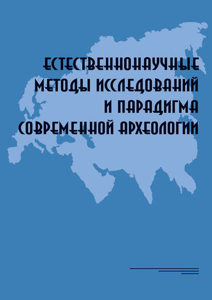 Естественнонаучные методы исследований и парадигма современной археологии: Материалы Всероссийской научной коференции, Москва, Институт археологии РАН, 8–11 декабря 2015 — Группа авторов