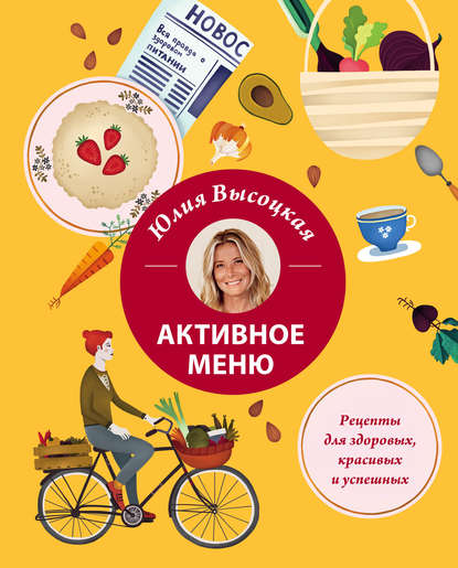 Активное меню. Рецепты для здоровых, красивых и успешных - Юлия Высоцкая