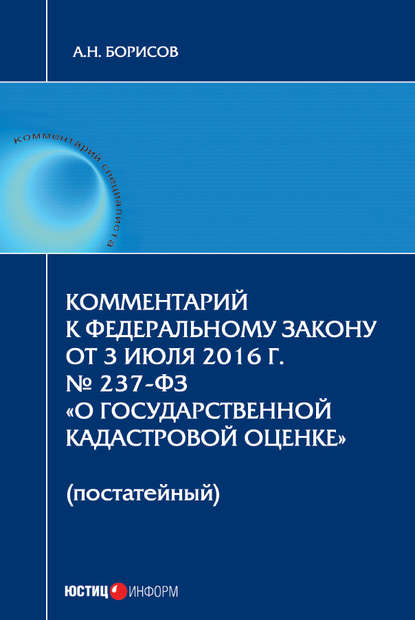 Комментарий к Федеральному Закону от 3 июля 2016 г. № 237-ФЗ «О государственной кадастровой оценке» (постатейный) — А. Н. Борисов