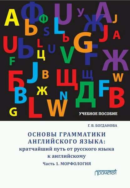 Основы грамматики английского языка. Кратчайший путь от русского языка к английскому. Часть 1. Морфология - Г. В. Богданова