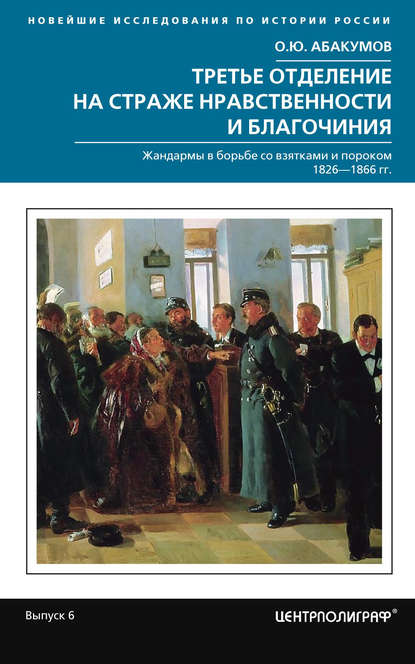 Третье отделение на страже нравственности и благочиния. Жандармы в борьбе со взятками и пороком. 1826—1866 гг. - О. Ю. Абакумов