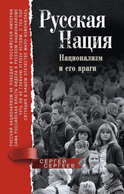 Русская нация. Национализм и его враги - Сергей Сергеев