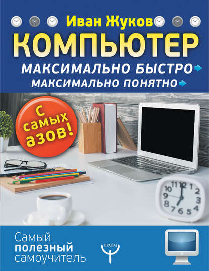 Компьютер. Максимально быстро. Максимально понятно. С самых азов! - Иван Жуков