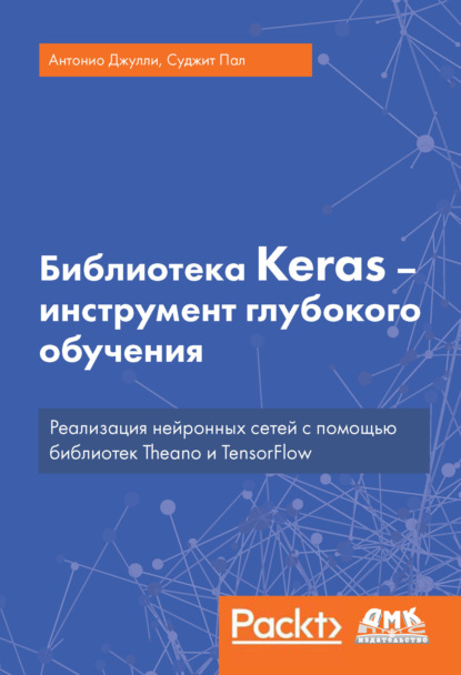 Библиотека Keras – инструмент глубокого обучения. Реализация нейронных сетей с помощью библиотек Theano и TensorFlow - Антонио Джулли