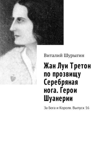 Жан Луи Третон по прозвищу Серебряная нога. Герои Шуанерии. За Бога и Короля. Выпуск 16 - Виталий Шурыгин