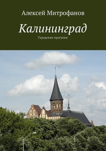 Калининград. Городские прогулки - Алексей Митрофанов