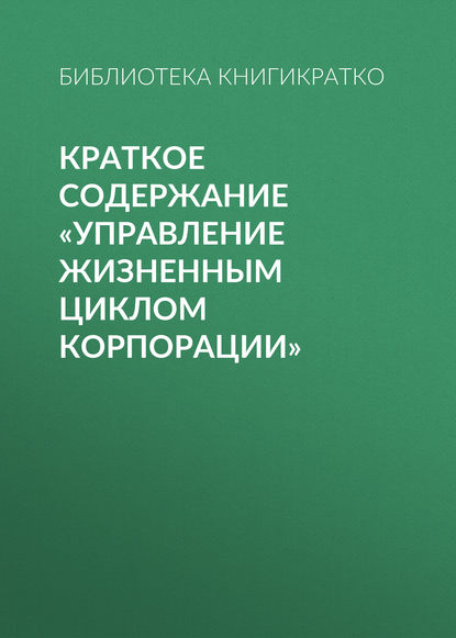 Краткое содержание «Управление жизненным циклом корпорации» - Библиотека КнигиКратко