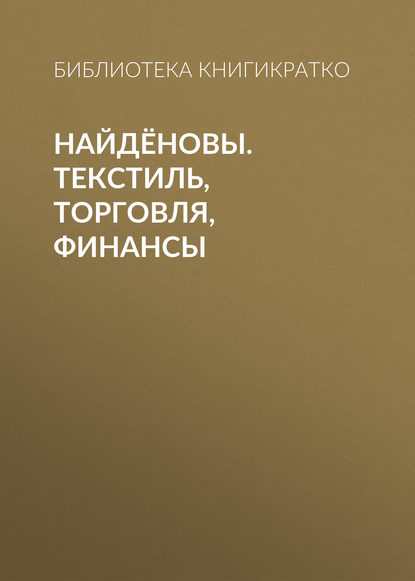 Найдёновы. Текстиль, торговля, финансы - Библиотека КнигиКратко