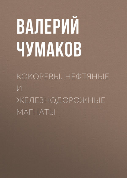 Кокоревы. Нефтяные и железнодорожные магнаты - Валерий Юрьевич Чумаков