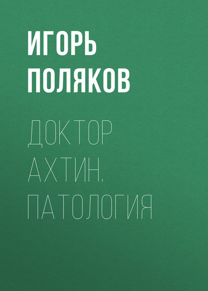 Доктор Ахтин. Патология - Игорь Поляков