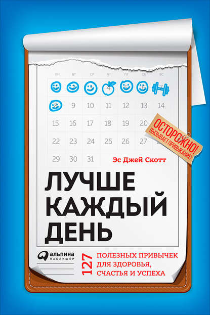 Лучше каждый день: 127 полезных привычек для здоровья, счастья и успеха — Стив Джей Скотт