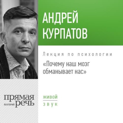 Лекция «Почему наш мозг обманывает нас» - Андрей Курпатов