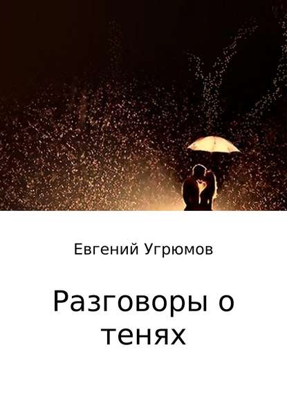 Разговоры о тенях - Евгений Юрьевич Угрюмов