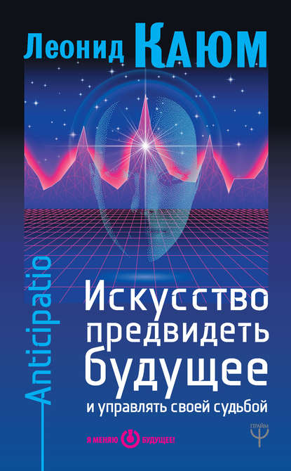 Искусство предвидеть будущее и управлять своей судьбой. Anticipatio - Леонид Каюм