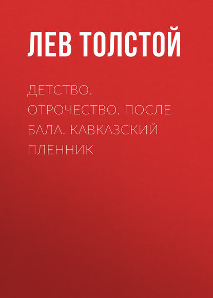 Детство. Отрочество. После бала. Кавказский пленник - Лев Толстой