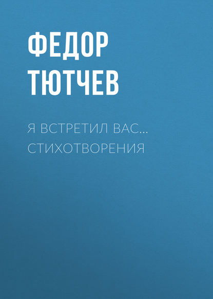 Я встретил вас… Стихотворения - Федор Тютчев