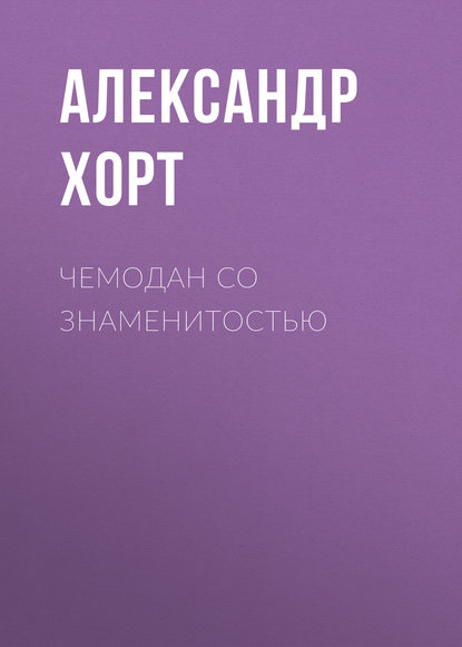 Чемодан со знаменитостью - Александр Хорт