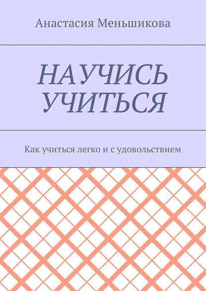 Научись учиться. Как учиться легко и с удовольствием - Анастасия Михайловна Меньшикова