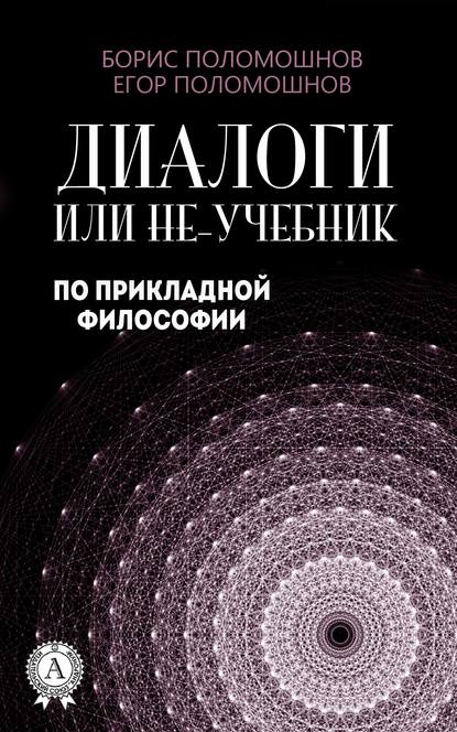 Диалоги, или Не-учебник по прикладной философии - Борис Поломошнов