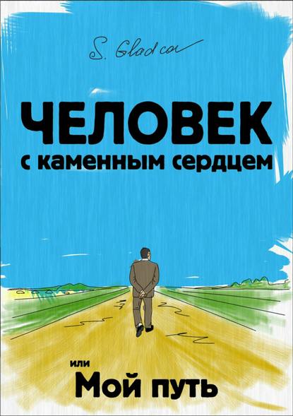 Человек с каменным сердцем или Мой путь — Сергей Деомидович Гладков