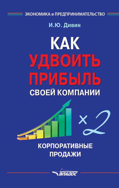 Как удвоить прибыль своей компании. Корпоративные продажи — И. Ю. Дивин