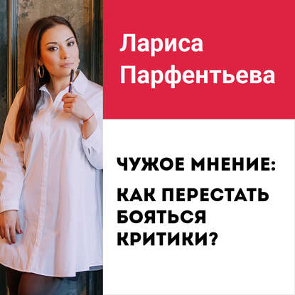 Лекция №2 «Чужое мнение: как перестать бояться критики» - Лариса Парфентьева