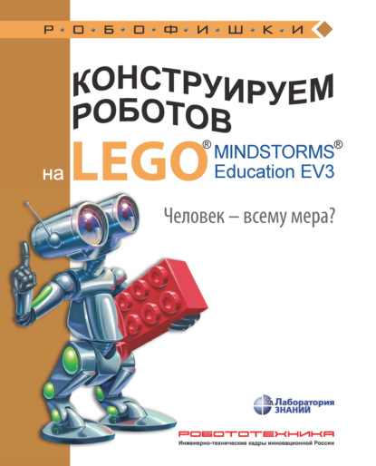 Конструируем роботов на LEGO MINDSTORMS Education EV3. Человек – всему мера? - Екатерина Цуканова