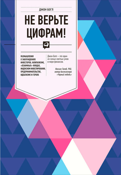 Не верьте цифрам! Размышления о заблуждениях инвесторов, капитализме, «взаимных» фондах, индексном инвестировании, предпринимательстве, идеализме и героях - Джон Богл