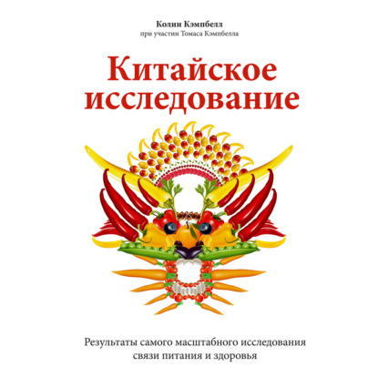 Китайское исследование. Результаты самого масштабного исследования связи питания и здоровья - Колин Кэмпбелл