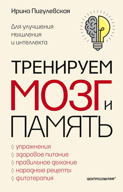 Тренируем мозг и память. Здоровое питание, правильное дыхание, физические упражнения, народные рецепты, фитотерапия для улучшения мышления и интеллекта — И. С. Пигулевская