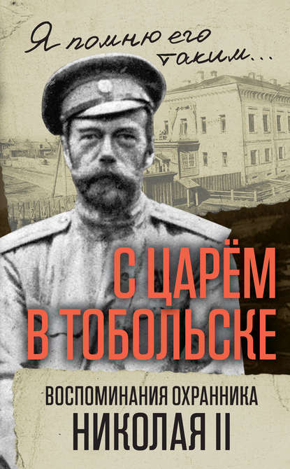 С царем в Тобольске. Воспоминания охранника Николая II - В. С. Панкратов