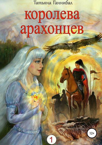 Королева арахонцев. Книга первая - Татьяна Юрьевна Ганнибал