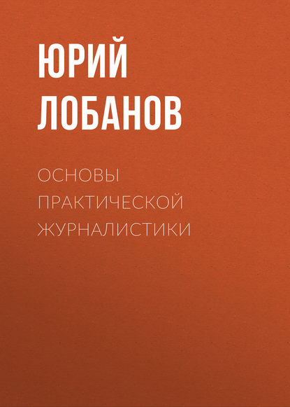 Основы практической журналистики - Юрий Лобанов