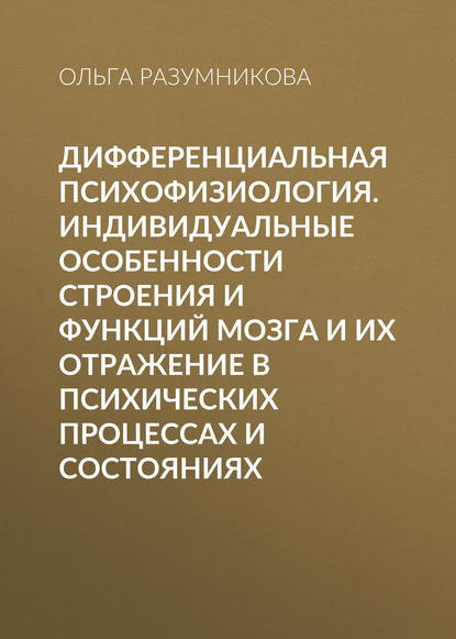 Дифференциальная психофизиология. Индивидуальные особенности строения и функций мозга и их отражение в психических процессах и состояниях - Ольга Разумникова