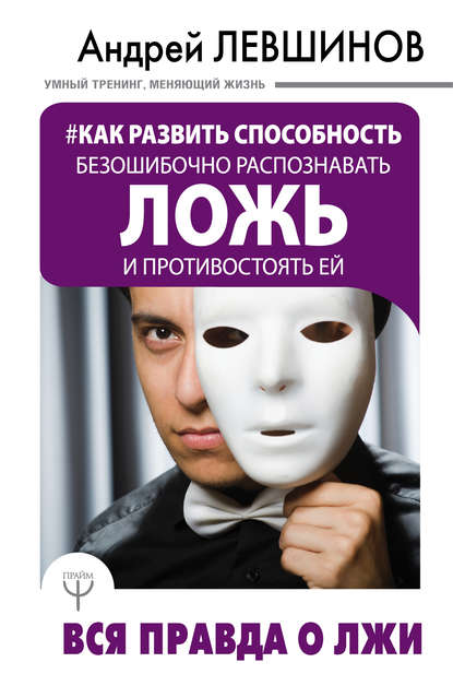 Как развить способность безошибочно распознавать ложь и противостоять ей. Вся правда о лжи - Андрей Левшинов