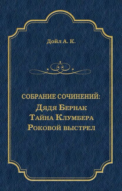 Дядя Бернак. Тайна Клумбера. Роковой выстрел (сборник) - Артур Конан Дойл