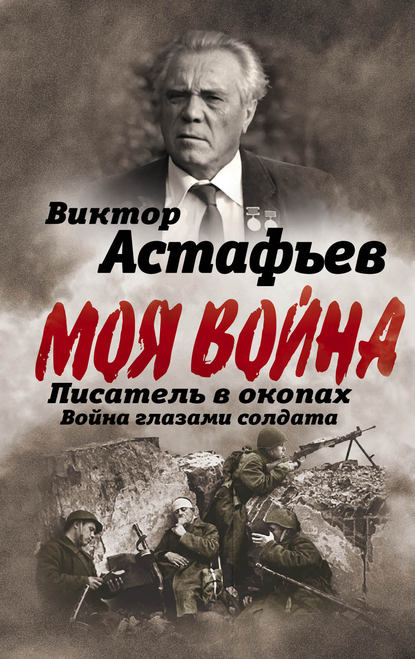 Моя война. Писатель в окопах: война глазами солдата - Виктор Астафьев