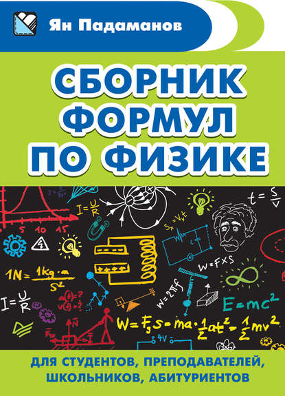 Сборник формул по физике. Для студентов, преподавателей, школьников, абитуриентов - Я. А. Падаманов