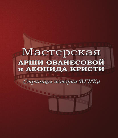 Мастерская Арши Ованесовой и Леонида Кристи. Страницы истории ВГИКа - В. П. Лисакович