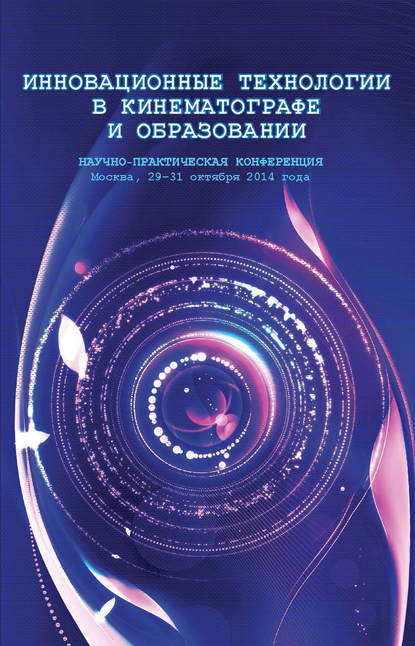 Инновационные технологии в кинематографе и образовании. Научно-практическая конференция. Москва, 29-31 октября 2014 года - Коллектив авторов