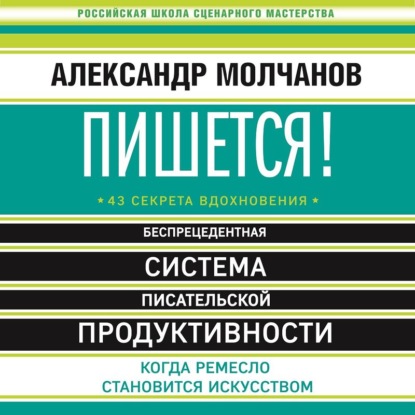 Пишется! Беспрецедентная система писательской продуктивности - Александр Молчанов