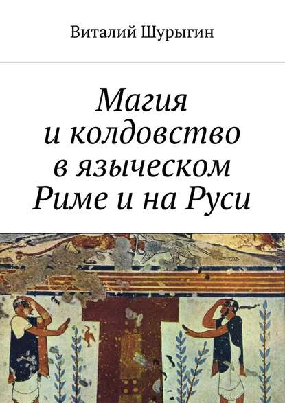 Магия и колдовство в языческом Риме и на Руси - Виталий Шурыгин