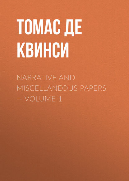Narrative and Miscellaneous Papers — Volume 1 - Томас де Квинси