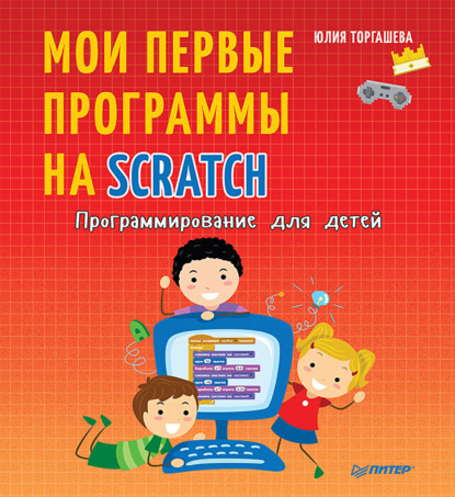 Программирование для детей. Мои первые программы на Scratch - Юлия Торгашева
