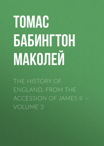 The History of England, from the Accession of James II — Volume 3 - Томас Бабингтон Маколей