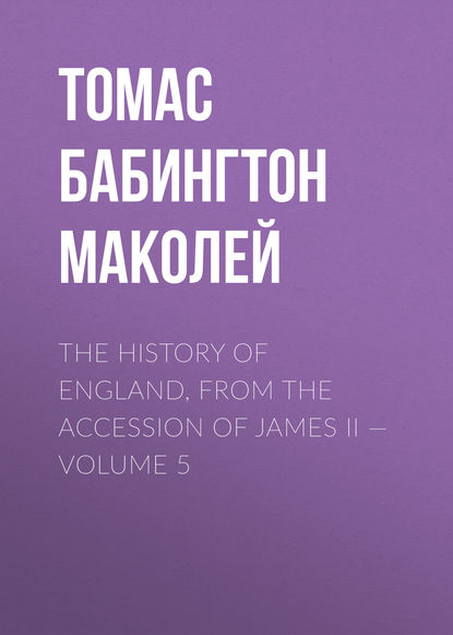 The History of England, from the Accession of James II — Volume 5 - Томас Бабингтон Маколей