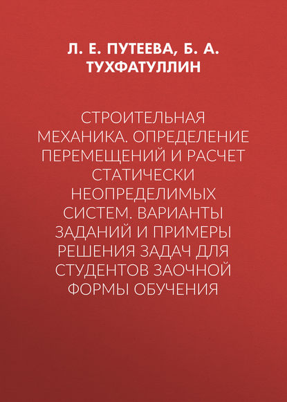 Строительная механика. Определение перемещений и расчет статически неопределимых систем. Варианты заданий и примеры решения задач для студентов заочной формы обучения — Б. А. Тухфатуллин